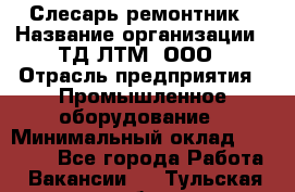 Слесарь-ремонтник › Название организации ­ ТД ЛТМ, ООО › Отрасль предприятия ­ Промышленное оборудование › Минимальный оклад ­ 30 000 - Все города Работа » Вакансии   . Тульская обл.